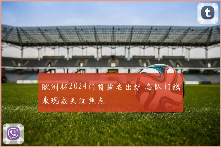 欧洲杯2024门将排名出炉 各队门线表现成关注焦点