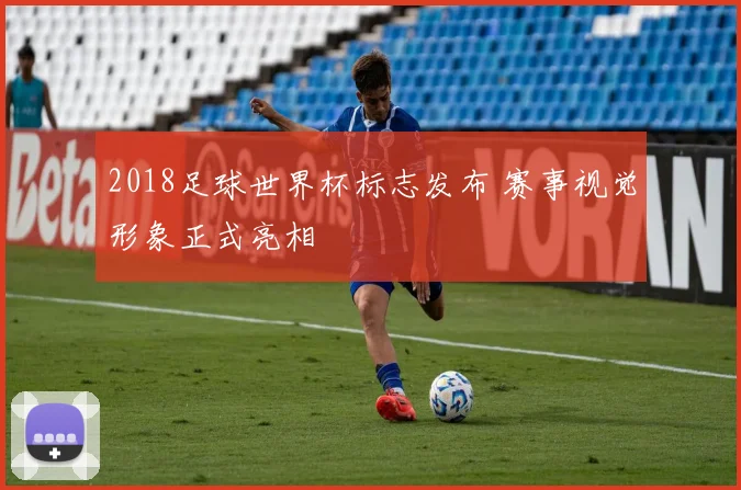 2018足球世界杯标志发布 赛事视觉形象正式亮相