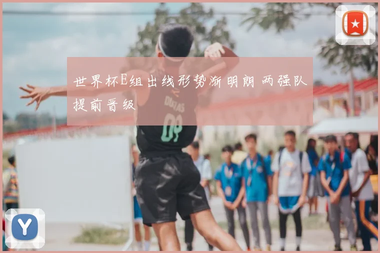 世界杯E组出线形势渐明朗 两强队提前晋级