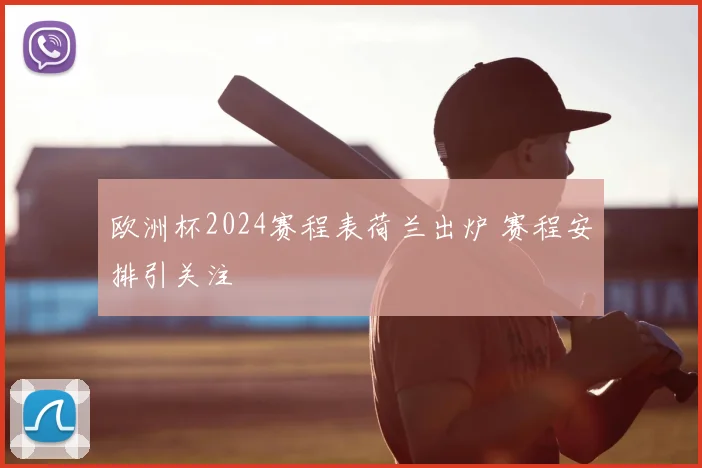 欧洲杯2024赛程表荷兰出炉 赛程安排引关注