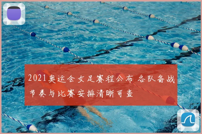 2021奥运会女足赛程公布 各队备战节奏与比赛安排清晰可查