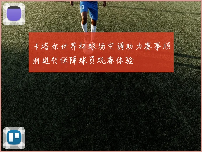 卡塔尔世界杯球场空调助力赛事顺利进行保障球员观赛体验